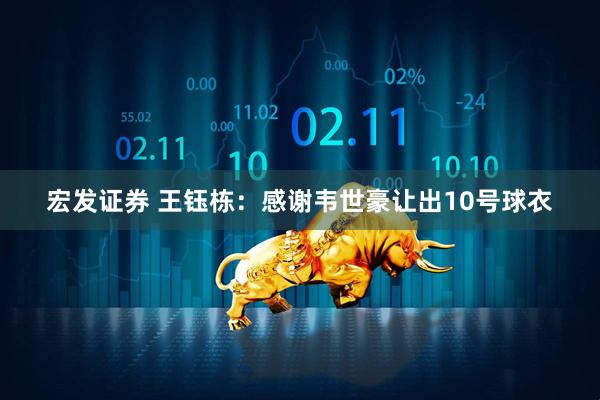 宏发证券 王钰栋：感谢韦世豪让出10号球衣