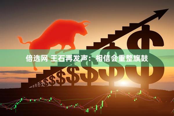 倍选网 王石再发声：相信会重整旗鼓