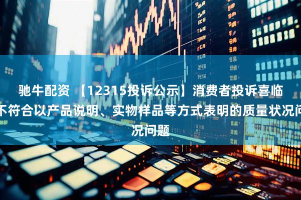 驰牛配资 【12315投诉公示】消费者投诉喜临门不符合以产品说明、实物样品等方式表明的质量状况问题
