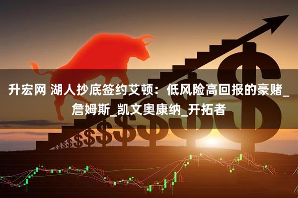 升宏网 湖人抄底签约艾顿：低风险高回报的豪赌_詹姆斯_凯文奥康纳_开拓者