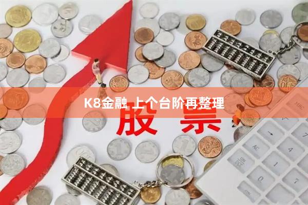 K8金融 上个台阶再整理