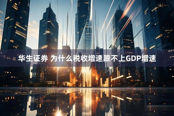 华生证券 为什么税收增速跟不上GDP增速