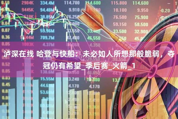 泸深在线 哈登与快船：未必如人所想那般脆弱，夺冠仍有希望_季后赛_火箭_1