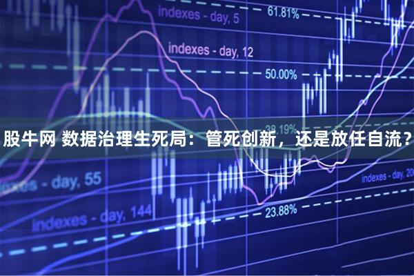 股牛网 数据治理生死局:管死创新,还是放任自流?